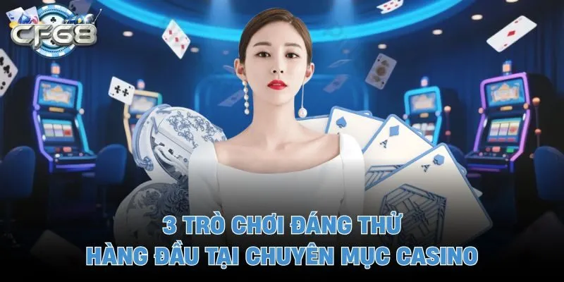 3 trò chơi đáng thử hàng đầu tại chuyên mục casino
