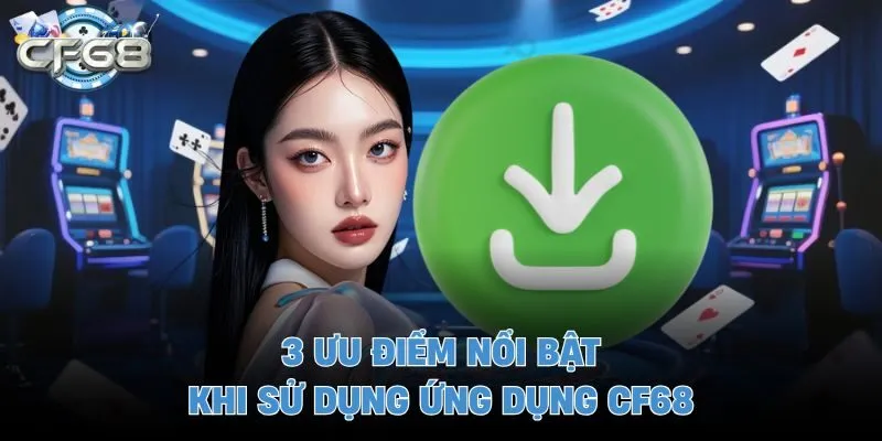 3 ưu điểm nổi bật khi sử dụng ứng dụng CF68