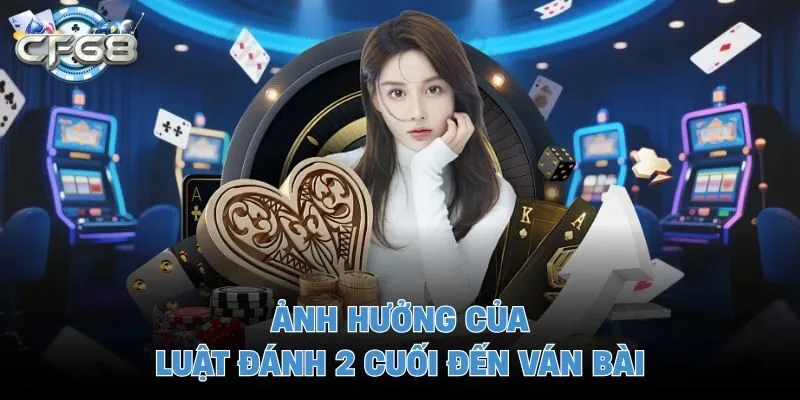Ảnh hưởng của luật đánh 2 cuối đến ván bài