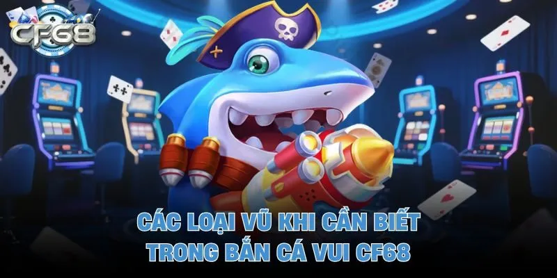 Các loại vũ khi cần biết trong bắn cá vui CF68