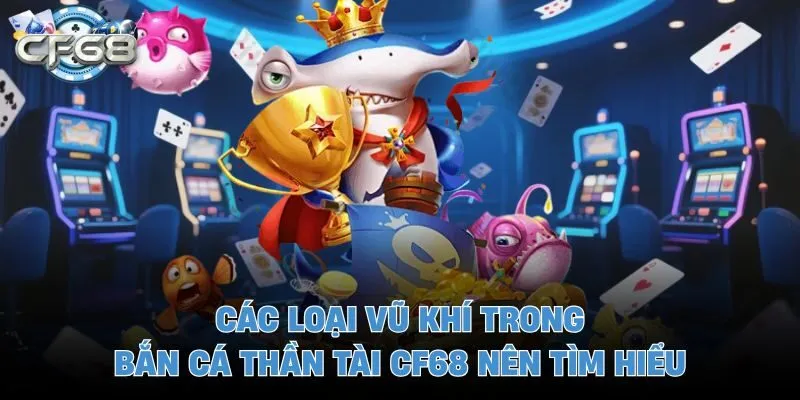 Các loại vũ khí trong bắn cá thần tài CF68 nên tìm hiểu
