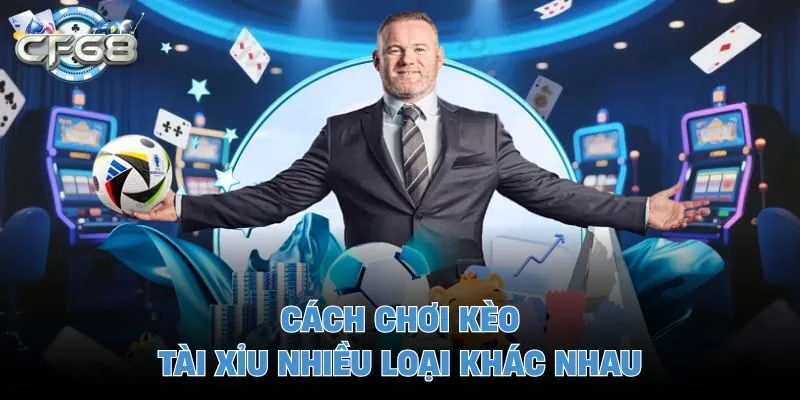 Cách chơi kèo tài xỉu nhiều loại khác nhau