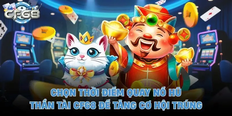 Chọn thời điểm quay nổ hũ thần tài CF68 để tăng cơ hội trúng