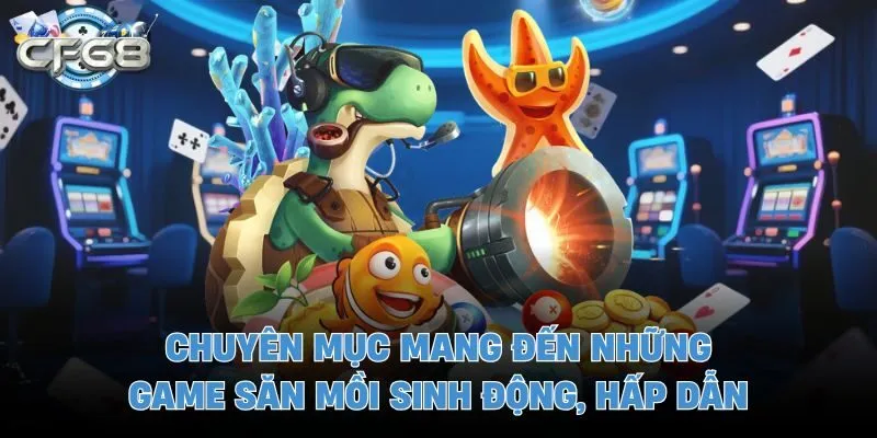 Chuyên mục mang đến những game săn mồi sinh động, hấp dẫn
