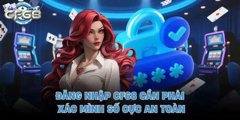 Đăng nhập CF68 cần phải xác mình số cực an toàn