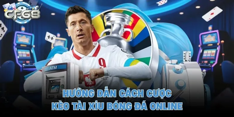 Hướng dẫn cách cược kèo tài xỉu bóng đá online