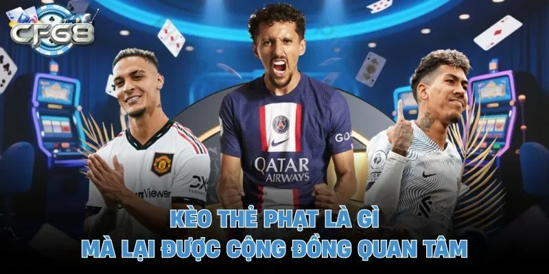 Kèo thẻ phạt là gì mà lại được cộng đồng quan tâm