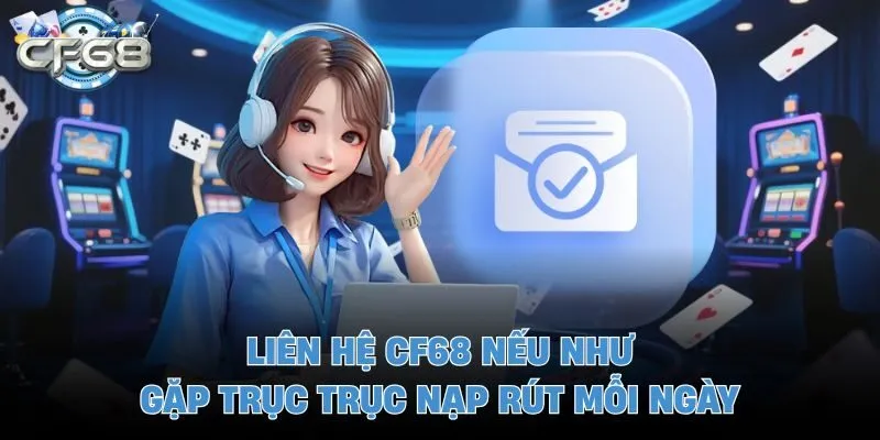 Liên hệ CF68 nếu như gặp trục trục nạp rút mỗi ngày