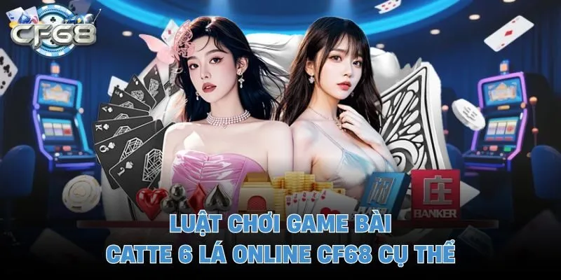 Luật chơi game bài catte 6 lá online CF68 cụ thể