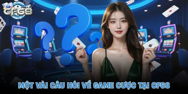 Một vài câu hỏi về game cược tại CF68