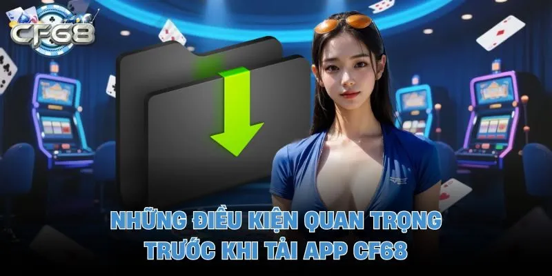 Những điều kiện quan trọng trước khi tải app CF68