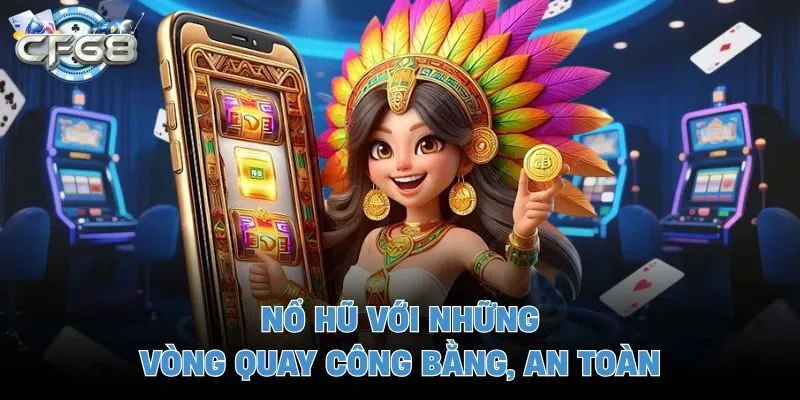 Nổ hũ với những vòng quay công bằng, an toàn
