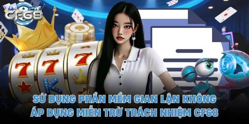 Sử dụng phần mềm gian lận không áp dụng miễn trừ trách nhiệm CF68