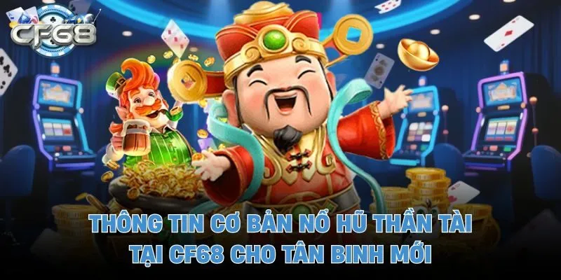 Thông tin cơ bản nổ hũ thần tài tại CF68 cho tân binh mới