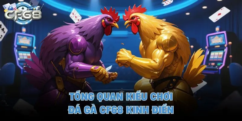 Tổng quan kiểu chơi đá gà CF68 kinh điển
