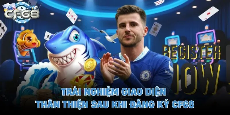 Trải nghiệm giao diện thân thiện sau khi đăng ký CF68